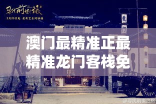 新澳最精準(zhǔn)龍門客棧，探索最精準(zhǔn)的住宿體驗(yàn)與免費(fèi)指南，新澳龍門客棧，精準(zhǔn)住宿體驗(yàn)與免費(fèi)指南探索